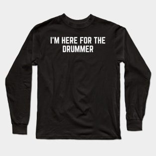 I'm Here For The Drummer Long Sleeve T-Shirt